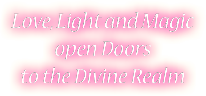 Love, Light and Magic open Doors to the Divine Realm